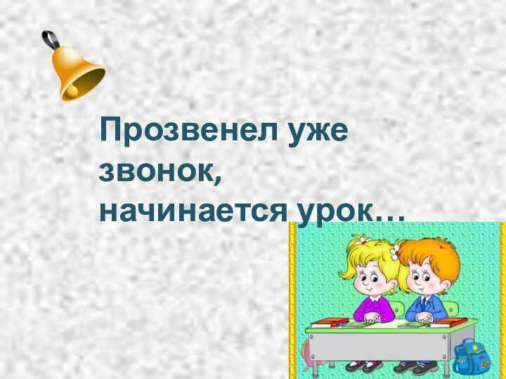 Прозвенел уже звонок,начинается урок…