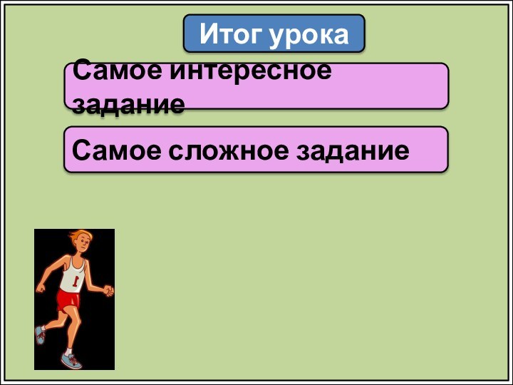 Итог урокаСамое интересное заданиеСамое сложное задание