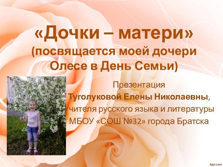 «Дочки – матери» (посвящается моей дочери Олесе в День Семьи)Презентация Туголуковой Елены
