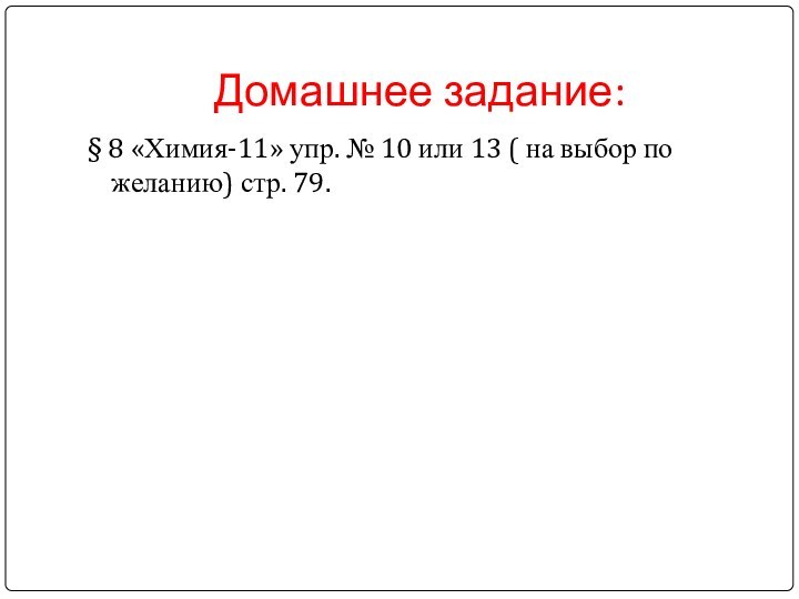 Домашнее задание: § 8 «Химия-11» упр. № 10 или 13 ( на