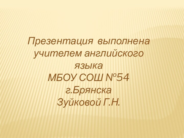 Презентация выполнена учителем английского языкаМБОУ СОШ №54 г.БрянскаЗуйковой Г.Н.