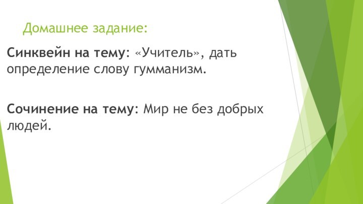 Домашнее задание:Синквейн на тему: «Учитель», дать определение слову гумманизм.Сочинение на тему: Мир не без добрых людей.