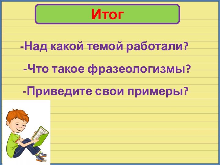 Итог-Над какой темой работали?-Что такое фразеологизмы?-Приведите свои примеры?