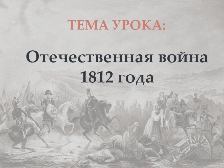 Тема урока:Отечественная война1812 года