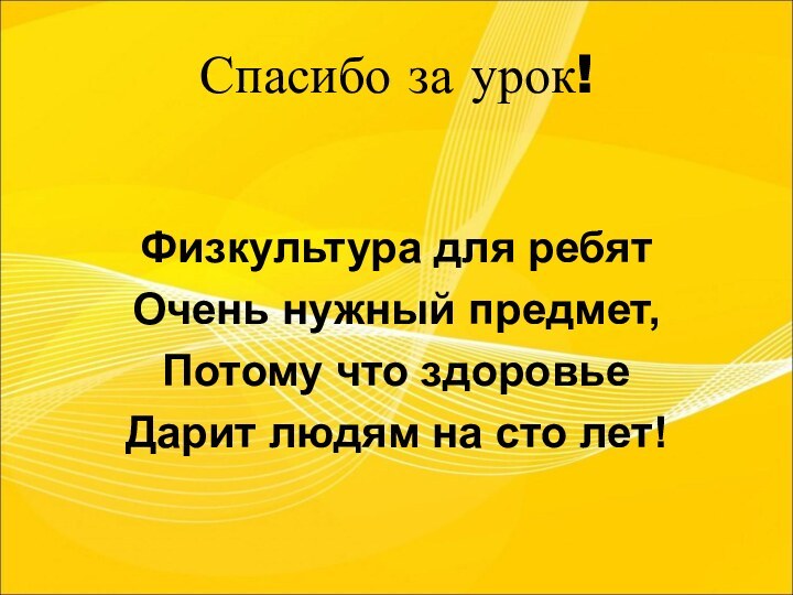 Спасибо за урок!Физкультура для ребятОчень нужный предмет,Потому что здоровьеДарит людям на сто лет!