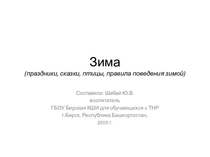 Зима (праздники, сказки, птицы, правила поведения зимой)Составила: Шабай Ю.В.воспитательГБОУ Бирская КШИ для