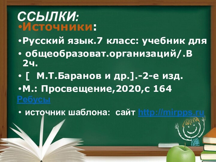 ССЫЛКИ: Источники:Русский язык.7 класс: учебник для общеобразоват.организаций/.В 2ч. [  М.Т.Баранов и др.].-2-е изд.М.: Просвещение,2020,с 164Ребусы