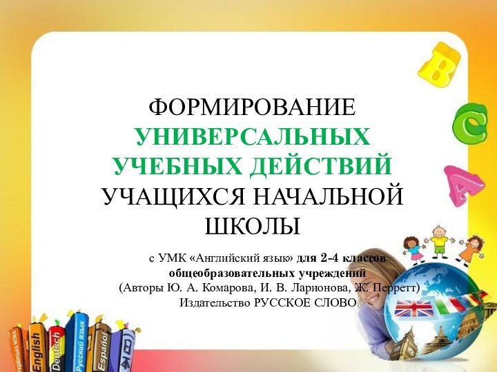 ФОРМИРОВАНИЕ УНИВЕРСАЛЬНЫХ УЧЕБНЫХ ДЕЙСТВИЙ УЧАЩИХСЯ НАЧАЛЬНОЙ ШКОЛЫ с УМК «Английский язык» для