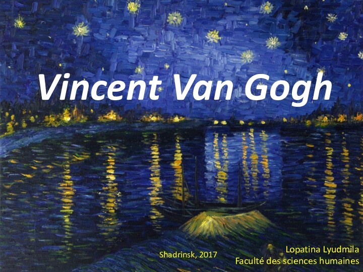 Vincent Van GoghLopatina LyudmilaFaculté des sciences humainesShadrinsk, 2017