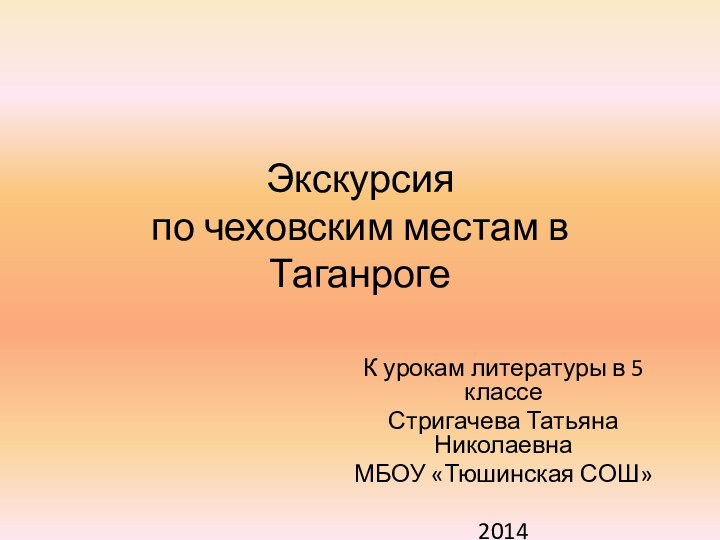 Экскурсия  по чеховским местам в ТаганрогеК урокам литературы в 5 классеСтригачева Татьяна НиколаевнаМБОУ «Тюшинская СОШ»2014