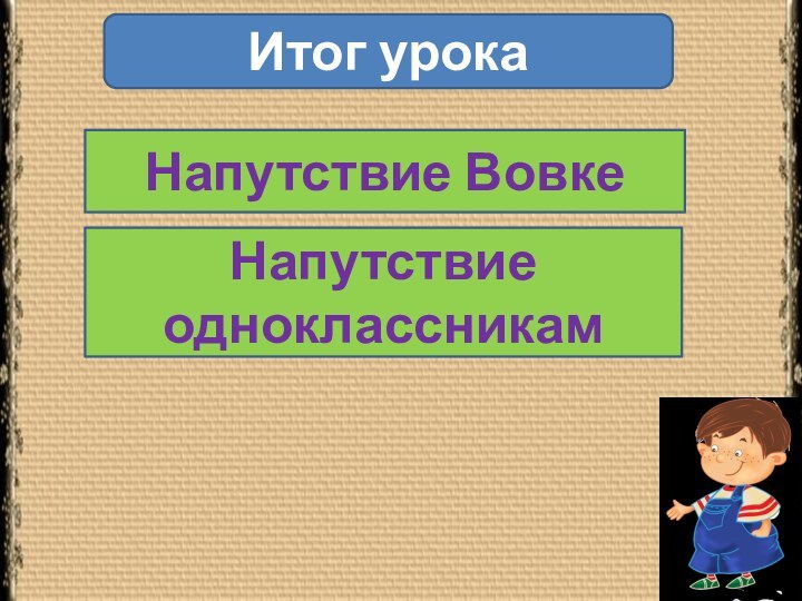 Итог урокаНапутствие ВовкеНапутствие одноклассникам