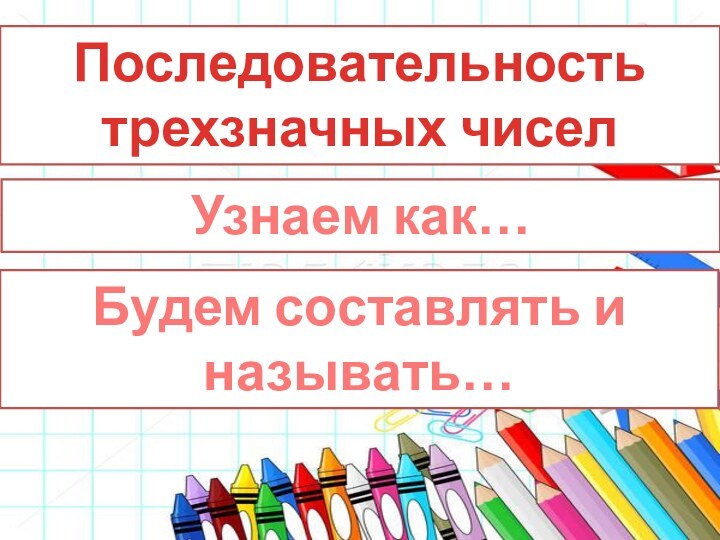 Последовательность трехзначных чиселУзнаем как…Будем составлять и называть…