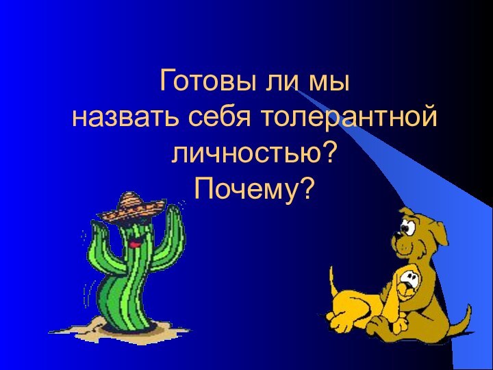 Готовы ли мы  назвать себя толерантной личностью? Почему?