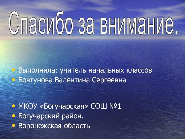 Выполнила: учитель начальных классов Бовтунова Валентина СергеевнаМКОУ «Богучарская» СОШ №1Богучарский район. Воронежская областьСпасибо за внимание.