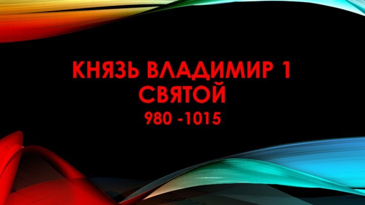 Князь Владимир 1 святой980 -1015