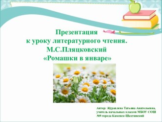 Презентация к уроку литературного чтения.   М.С. Пляцковский Ромашки в январе