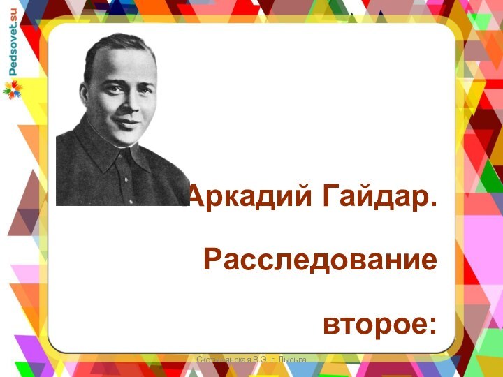 Аркадий Гайдар.Расследование второе: невидимое оружие.Скотынянская В.Э. г. Лысьва