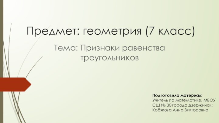 Предмет: геометрия (7 класс)Тема: Признаки равенства треугольников Подготовила материал: Учитель по математике,