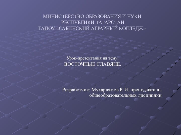 МИНИСТЕРСТВО ОБРАЗОВАНИЯ И НУКИ  РЕСПУБЛИКИ ТАТАРСТАН ГАПОУ «САБИНСКИЙ АГРАРНЫЙ КОЛЛЕДЖ»Урок-презентация на