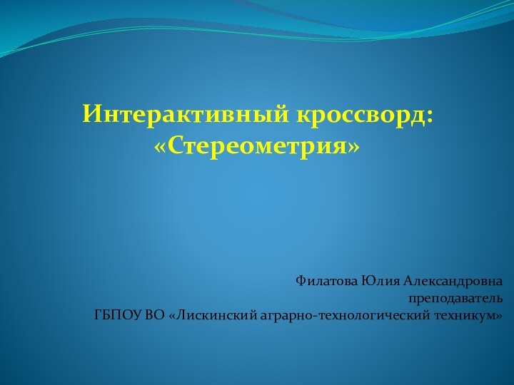 Интерактивный кроссворд: «Стереометрия»Филатова Юлия Александровнапреподаватель ГБПОУ ВО «Лискинский аграрно-технологический техникум»