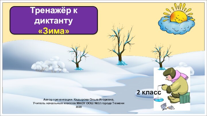 Тренажёр к диктанту«Зима»Автор презентации: Кадырова Ольга Игоревна,Учитель начальных классов МАОУ ООШ №52 города Тюмени20202 класс