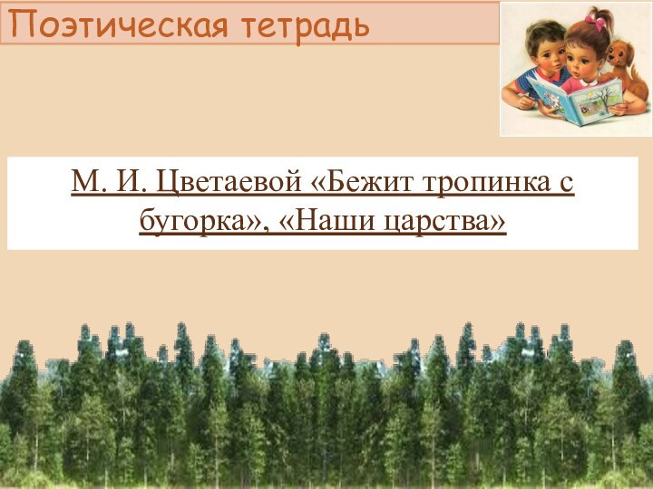 Поэтическая тетрадьМ. И. Цветаевой «Бежит тропинка с бугорка», «Наши царства»