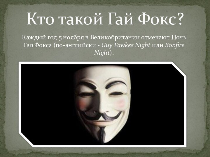 Каждый год 5 ноября в Великобритании отмечают Ночь Гая Фокса (по-английски - Guy Fawkes