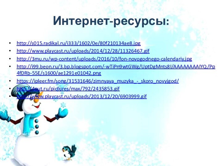 Интернет-ресурсы:http://s015.radikal.ru/i333/1602/0e/80f210134ae8.jpghttp://www.playcast.ru/uploads/2014/12/28/11326467.gifhttp://3mu.ru/wp-content/uploads/2016/10/fon-novogodnego-calendariy.jpghttp://i99.beon.ru/3.bp.blogspot.com/-wTiPn9wtGWg/UptDgMnts8I/AAAAAAAAIYQ/Pp4fDRb-55E/s1600/ae1291e01042.pnghttps://ipleer.fm/song/31531646/zimnyaya_muzyka_-_skoro_novyjgod/http://4put.ru/pictures/max/792/2435853.gifhttp://www.playcast.ru/uploads/2013/12/20/6903999.gif