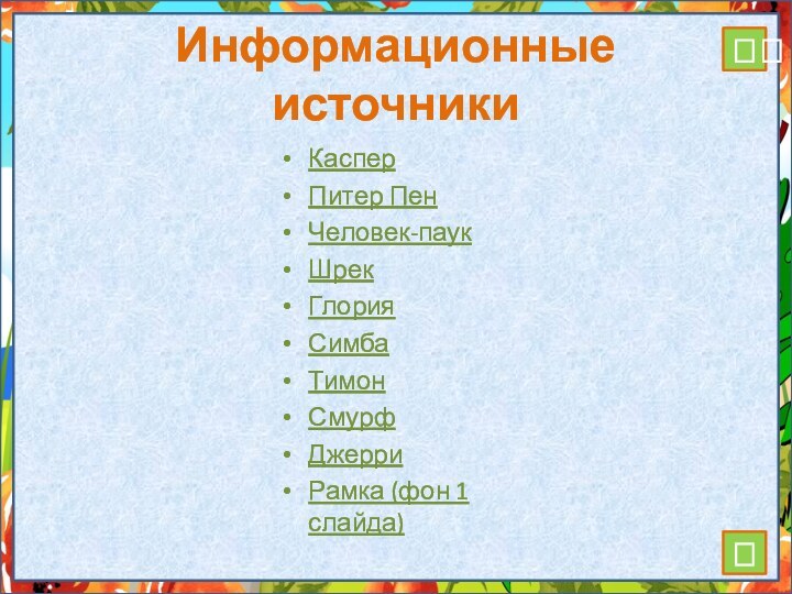 Информационные источникиКасперПитер ПенЧеловек-паукШрекГлорияСимбаТимонСмурфДжерриРамка (фон 1 слайда)