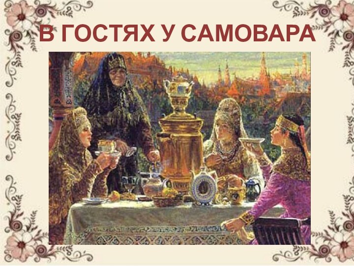 В ГОСТЯХ У САМОВАРА