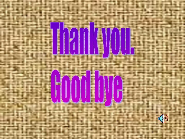 Thank you.  Good bye