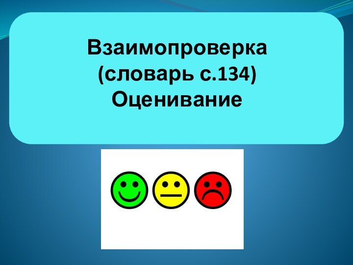 Взаимопроверка(словарь с.134)Оценивание