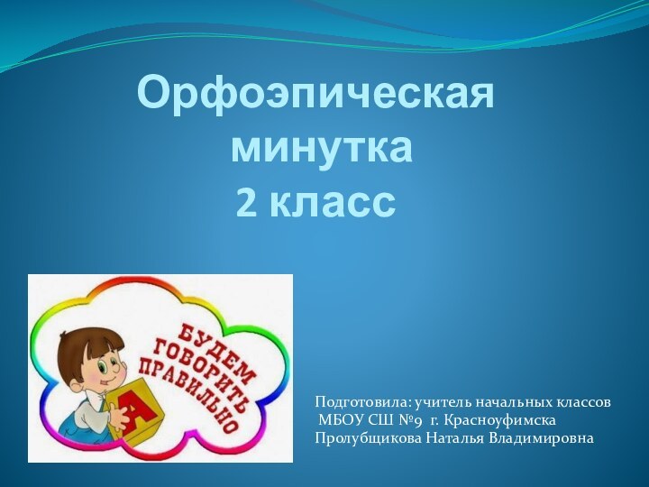 Орфоэпическая  минутка 2 классПодготовила: учитель начальных классов МБОУ СШ №9 г. Красноуфимска Пролубщикова Наталья Владимировна