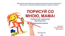 Совместное творческая деятельность родителей и детей Порисуй со мною, мама!