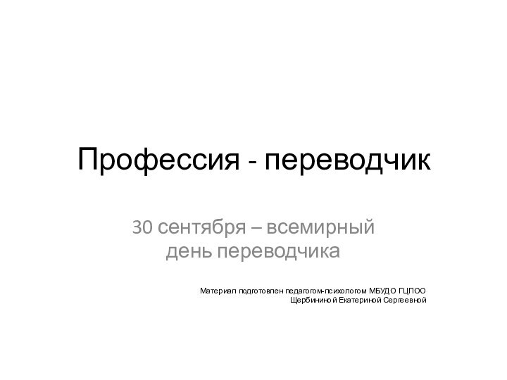 Профессия - переводчик30 сентября – всемирный день переводчикаМатериал подготовлен педагогом-психологом МБУДО ГЦПОО Щербининой Екатериной Сергеевной