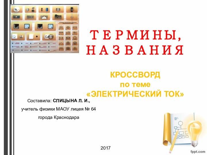 ТЕРМИНЫ, НАЗВАНИЯ  КРОССВОРД  по теме «ЭЛЕКТРИЧЕСКИЙ ТОК»Составила: СПИЦЫНА Л. И.,учитель