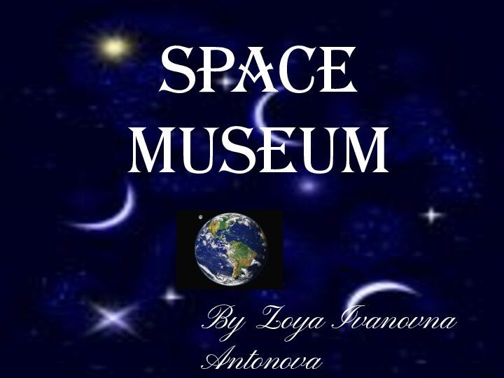 SPACE MUSEUMBy Zoya Ivanovna Antonova