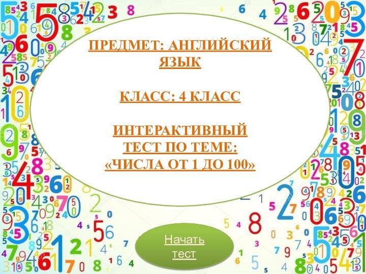 Начать тестПредмет: Английский языкКласс: 4 класс Интерактивный  тест по теме: «Числа от 1 до 100»