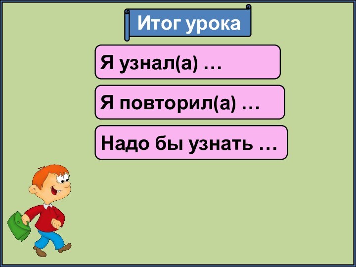 Итог урокаЯ узнал(а) …Я повторил(а) …Надо бы узнать …