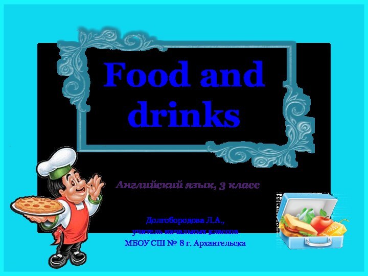 Food and  drinksДолгобородова Л.А.,учитель начальных классовМБОУ СШ № 8 г. АрхангельскаАнглийский язык, 3 класс