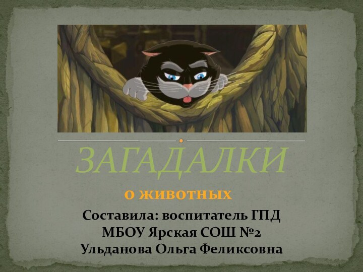 ЗАГАДАЛКИСоставила: воспитатель ГПДМБОУ Ярская СОШ №2Ульданова Ольга Феликсовна о животных