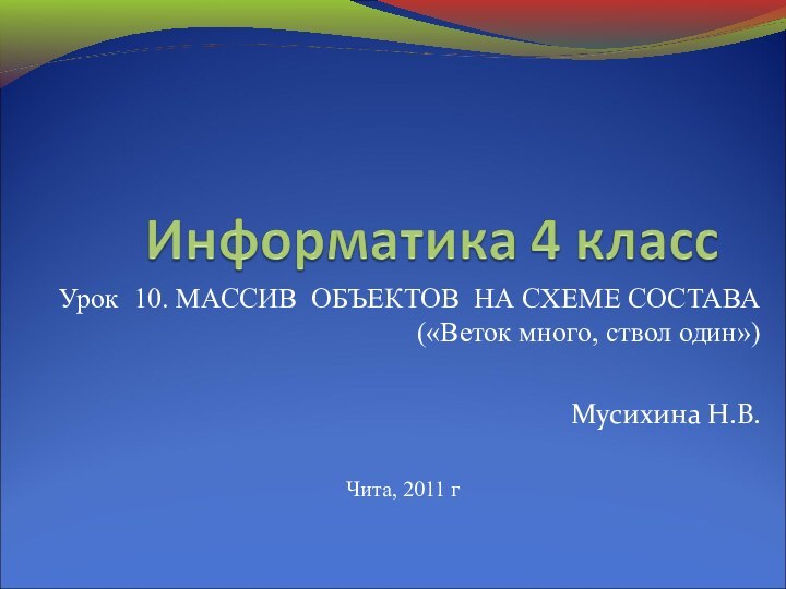 Урок 10. МАССИВ ОБЪЕКТОВ НА СХЕМЕ СОСТАВА («Веток много, ствол один»)Мусихина Н.В.Чита, 2011 г