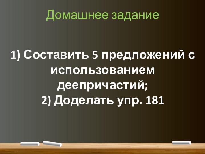 Домашнее задание1) Составить 5 предложений с использованием деепричастий;2) Доделать упр. 181