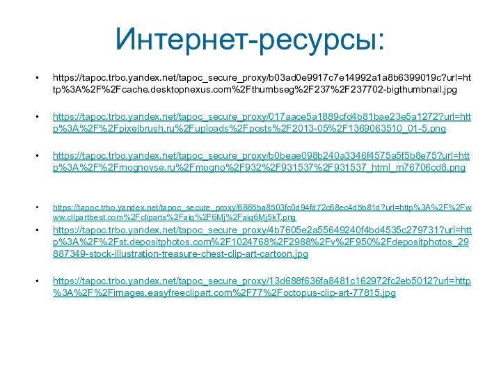 Интернет-ресурсы:https://tapoc.trbo.yandex.net/tapoc_secure_proxy/b03ad0e9917c7e14992a1a8b6399019c?url=http%3A%2F%2Fcache.desktopnexus.com%2Fthumbseg%2F237%2F237702-bigthumbnail.jpghttps://tapoc.trbo.yandex.net/tapoc_secure_proxy/017aace5a1889cfd4b81bae23e5a1272?url=http%3A%2F%2Fpixelbrush.ru%2Fuploads%2Fposts%2F2013-05%2F1369063510_01-5.pnghttps://tapoc.trbo.yandex.net/tapoc_secure_proxy/b0beae098b240a3346f4575a5f5b8e75?url=http%3A%2F%2Fmognovse.ru%2Fmogno%2F932%2F931537%2F931537_html_m76706cd8.pnghttps://tapoc.trbo.yandex.net/tapoc_secure_proxy/6865ba8503fc0d94fd72c68ec4d5b81d?url=http%3A%2F%2Fwww.clipartbest.com%2Fcliparts%2Faiq%2F6Mj%2Faiq6Mj5kT.pnghttps://tapoc.trbo.yandex.net/tapoc_secure_proxy/4b7605e2a55649240f4bd4535c279731?url=http%3A%2F%2Fst.depositphotos.com%2F1024768%2F2988%2Fv%2F950%2Fdepositphotos_29887349-stock-illustration-treasure-chest-clip-art-cartoon.jpghttps://tapoc.trbo.yandex.net/tapoc_secure_proxy/13d688f636fa8481c162972fc2eb5012?url=http%3A%2F%2Fimages.easyfreeclipart.com%2F77%2Foctopus-clip-art-77815.jpg