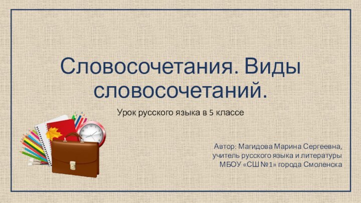 Словосочетания. Виды словосочетаний.Урок русского языка в 5 классеАвтор: Магидова Марина Сергеевна,учитель русского