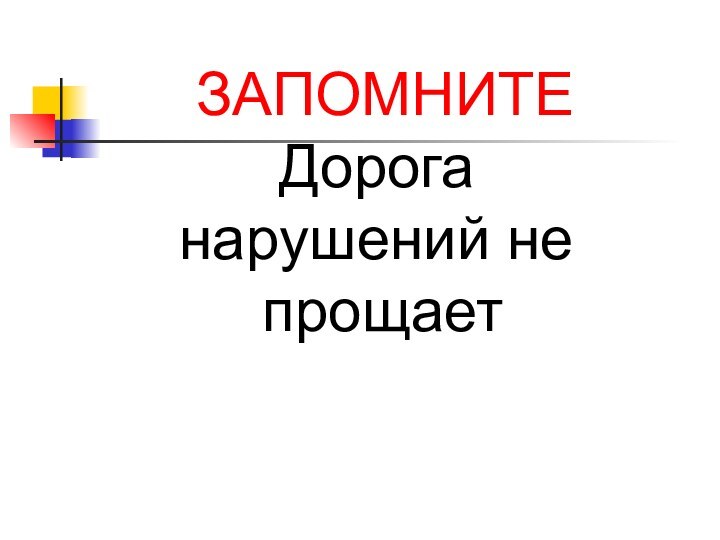 ЗАПОМНИТЕ     Дорога нарушений не     прощает