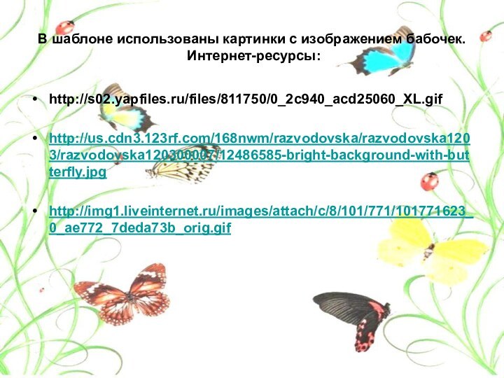 В шаблоне использованы картинки с изображением бабочек.  Интернет-ресурсы:http://s02.yapfiles.ru/files/811750/0_2c940_acd25060_XL.gifhttp://us.cdn3.123rf.com/168nwm/razvodovska/razvodovska1203/razvodovska120300007/12486585-bright-background-with-butterfly.jpghttp://img1.liveinternet.ru/images/attach/c/8/101/771/101771623_0_ae772_7deda73b_orig.gif