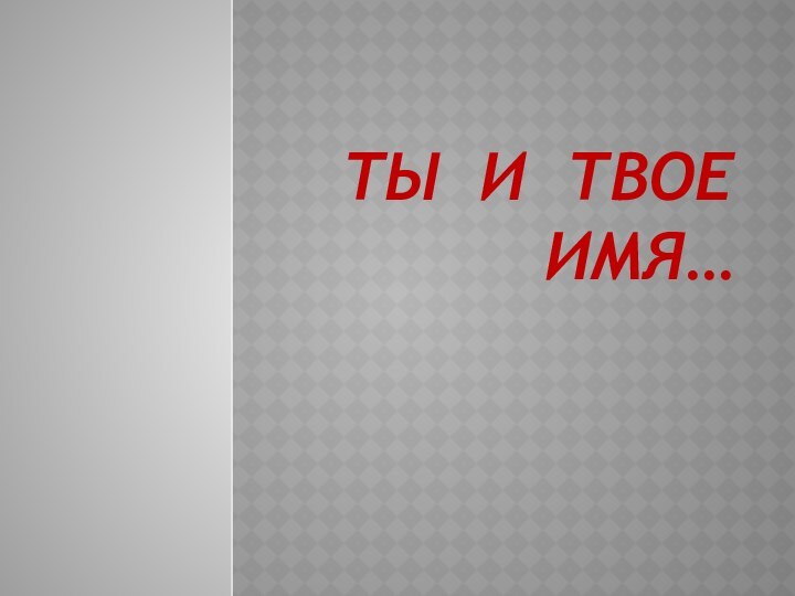 ТЫ И ТВОЕ ИМЯ…