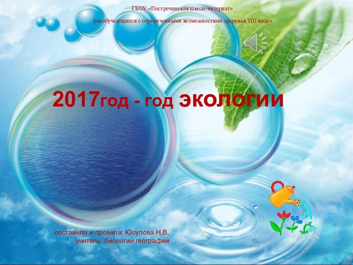 2017год - год экологиисоставила и провела: Юсупова Н.В. учитель биологии географииГБОУ «Пестречинская