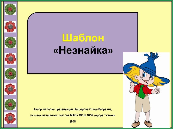 Шаблон «Незнайка»Автор шаблона презентации: Кадырова Ольга Игоревна, учитель начальных классов МАОУ ООШ №52 города Тюмени2018